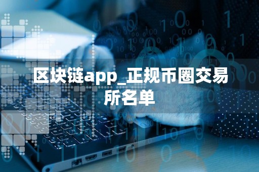 区块链app_正规币圈交易所名单