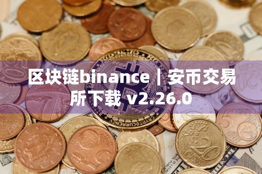 区块链binance｜安币交易所下载 v2.26.0