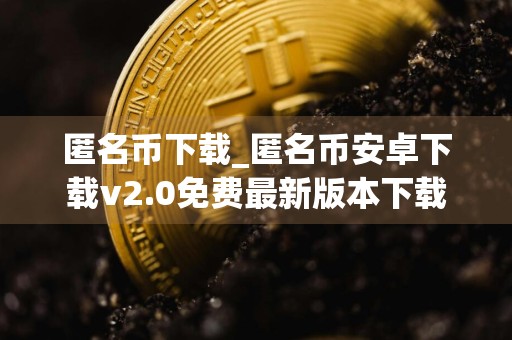 匿名币下载_匿名币安卓下载v2.0免费最新版本下载