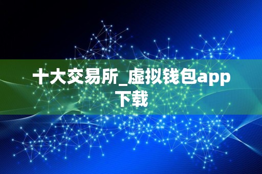 十大交易所_虚拟钱包app下载