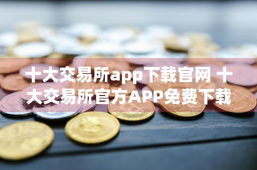 十大交易所app下载官网 十大交易所官方APP免费下载