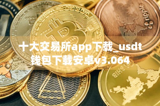 十大交易所app下载_usdt钱包下载安卓v3.064