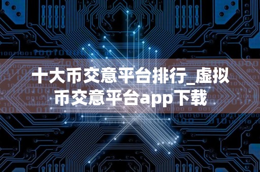 十大币交意平台排行_虚拟币交意平台app下载