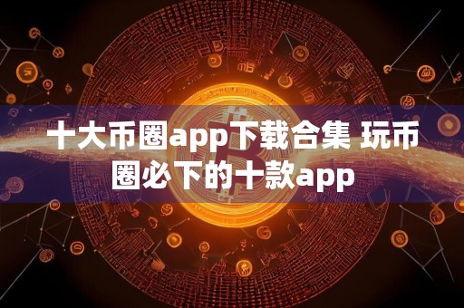 十大币圈app下载合集 玩币圈必下的十款app