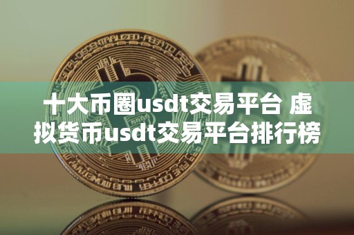 十大币圈usdt交易平台 虚拟货币usdt交易平台排行榜前十名