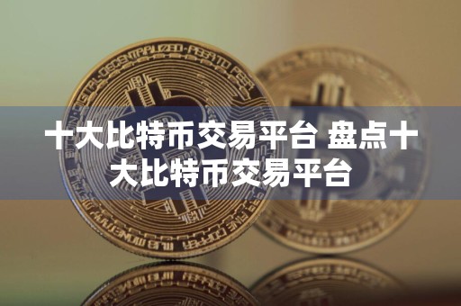 十大比特币交易平台 盘点十大比特币交易平台