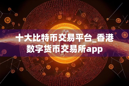 十大比特币交易平台_香港数字货币交易所app