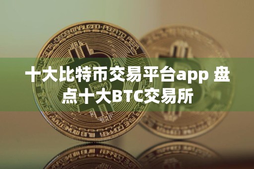 十大比特币交易平台app 盘点十大BTC交易所