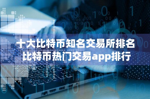 十大比特币知名交易所排名 比特币热门交易app排行