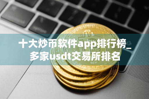 十大炒币软件app排行榜_多家usdt交易所排名