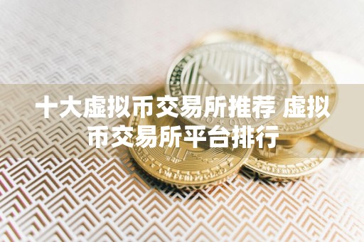 十大虚拟币交易所推荐 虚拟币交易所平台排行