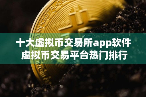 十大虚拟币交易所app软件 虚拟币交易平台热门排行