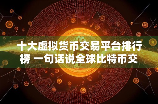 十大虚拟货币交易平台排行榜 一句话说全球比特币交易所