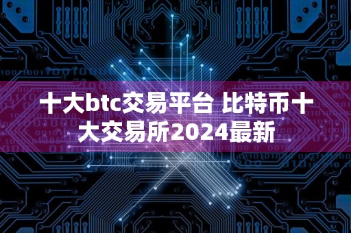 十大btc交易平台 比特币十大交易所2024最新