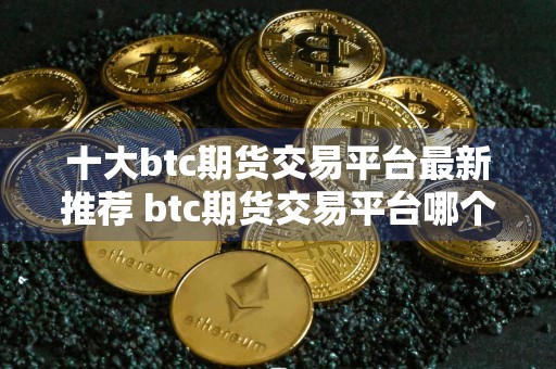 十大btc期货交易平台最新推荐 btc期货交易平台哪个好