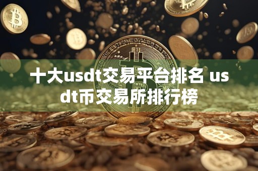 十大usdt交易平台排名 usdt币交易所排行榜