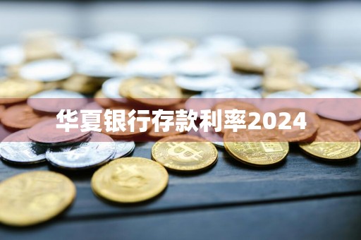 华夏银行存款利率2024