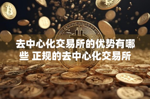 去中心化交易所的优势有哪些 正规的去中心化交易所