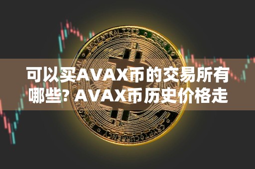 可以买AVAX币的交易所有哪些? AVAX币历史价格走势图