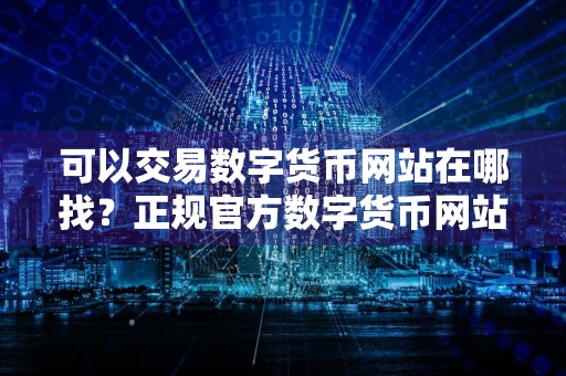 可以交易数字货币网站在哪找？正规官方数字货币网站排名第一