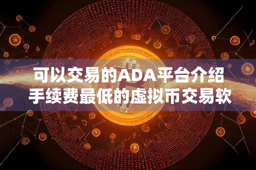 可以交易的ADA平台介绍 手续费最低的虚拟币交易软件十大排名