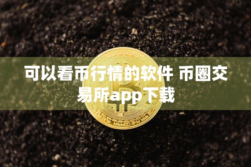 可以看币行情的软件 币圈交易所app下载