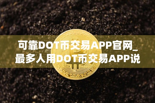 可靠DOT币交易APP官网_最多人用DOT币交易APP说明