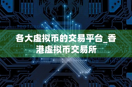 各大虚拟币的交易平台_香港虚拟币交易所