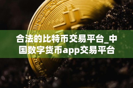 合法的比特币交易平台_中国数字货币app交易平台