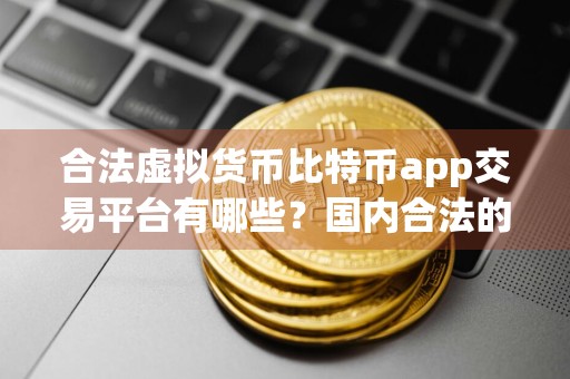 合法虚拟货币比特币app交易平台有哪些？国内合法的虚拟货币比特币app交易平台汇总！ 比特币app客户端苹果怎么下载 a