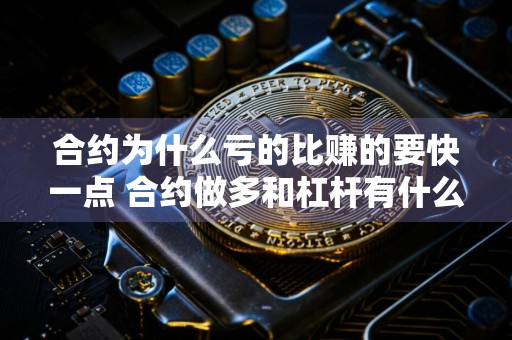 合约为什么亏的比赚的要快一点 合约做多和杠杆有什么区别？