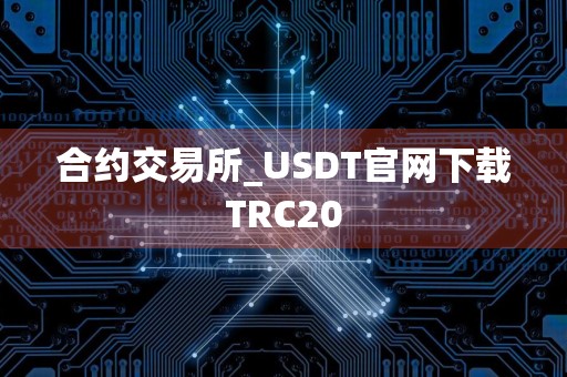 合约交易所_USDT官网下载TRC20