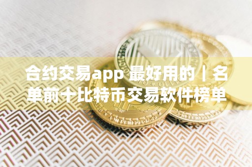 合约交易app 最好用的｜名单前十比特币交易软件榜单一览