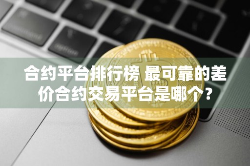 合约平台排行榜 最可靠的差价合约交易平台是哪个？