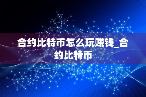 合约比特币怎么玩赚钱_合约比特币