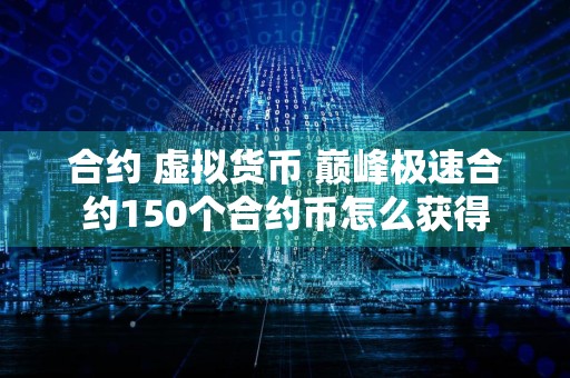 合约 虚拟货币 巅峰极速合约150个合约币怎么获得