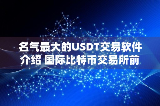 名气最大的USDT交易软件介绍 国际比特币交易所前十名