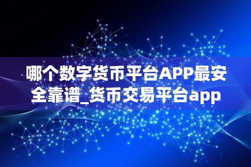 哪个数字货币平台APP最安全靠谱_货币交易平台app