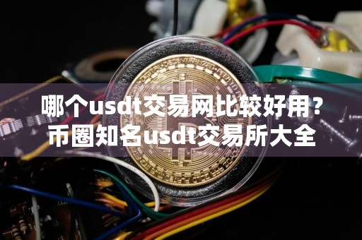 哪个usdt交易网比较好用？币圈知名usdt交易所大全