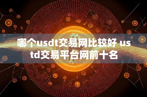 哪个usdt交易网比较好 ustd交易平台网前十名