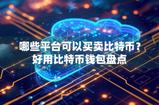 哪些平台可以买卖比特币？好用比特币钱包盘点