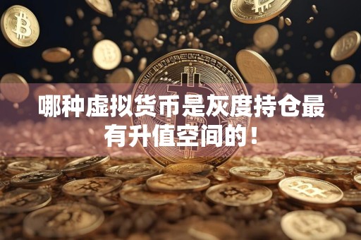 哪种虚拟货币是灰度持仓最有升值空间的！