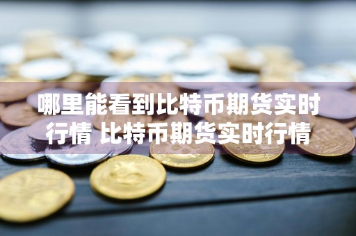 哪里能看到比特币期货实时行情 比特币期货实时行情