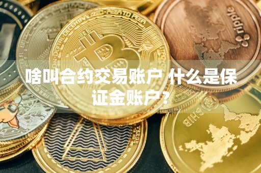 啥叫合约交易账户 什么是保证金账户？