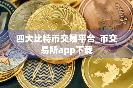 四大比特币交易平台_币交易所app下载