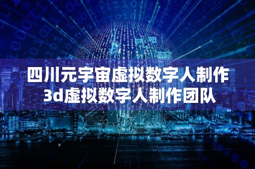 四川元宇宙虚拟数字人制作 3d虚拟数字人制作团队