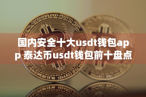 国内安全十大usdt钱包app 泰达币usdt钱包前十盘点