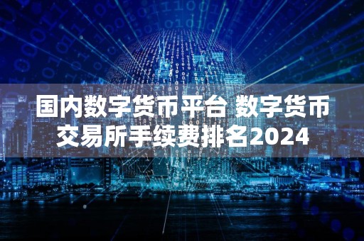 国内数字货币平台 数字货币交易所手续费排名2024