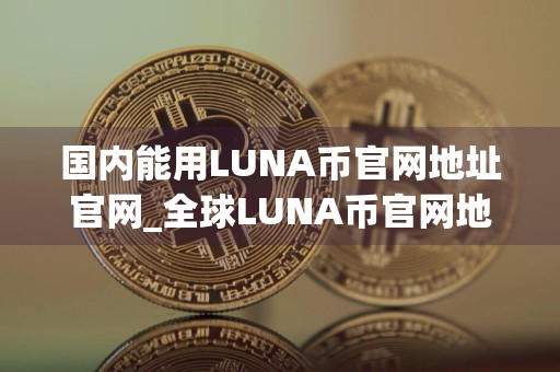 国内能用LUNA币官网地址官网_全球LUNA币官网地址iOS榜单