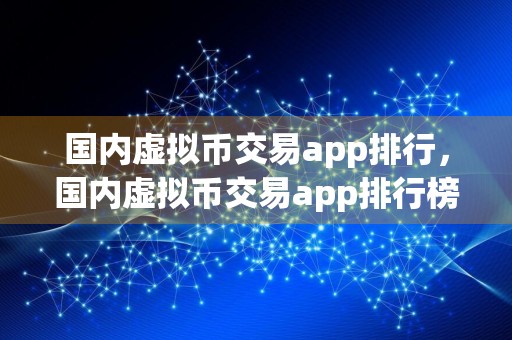 国内虚拟币交易app排行，国内虚拟币交易app排行榜前十名